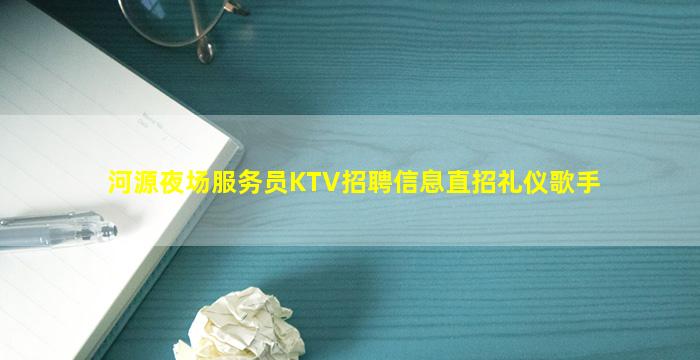 河源夜场服务员KTV招聘信息直招礼仪歌手